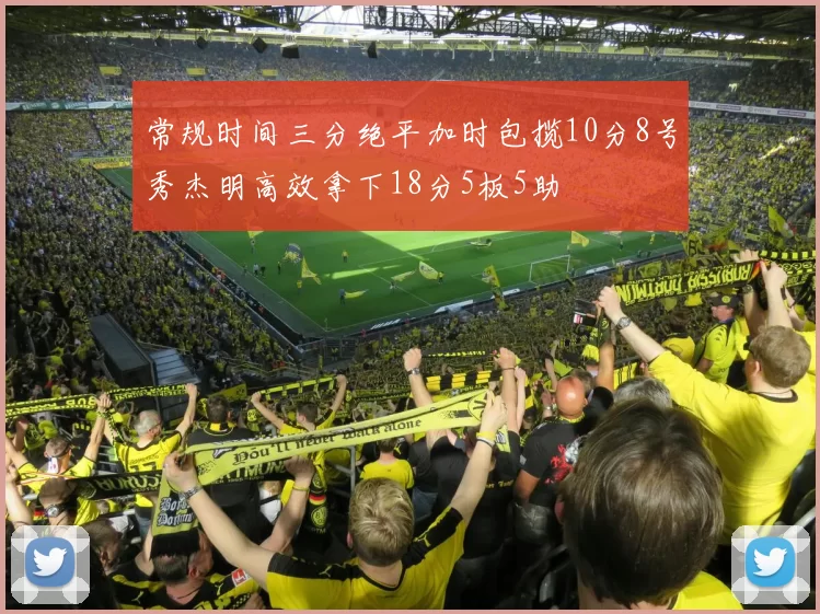 常规时间三分绝平加时包揽10分8号秀杰明高效拿下18分5板5助