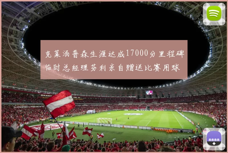 克莱汤普森生涯达成17000分里程碑临时总经理芬利亲自赠送比赛用球