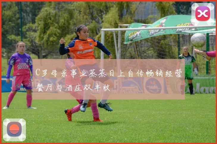 C罗母亲事业蒸蒸日上自传畅销经营餐厅与酒庄双丰收