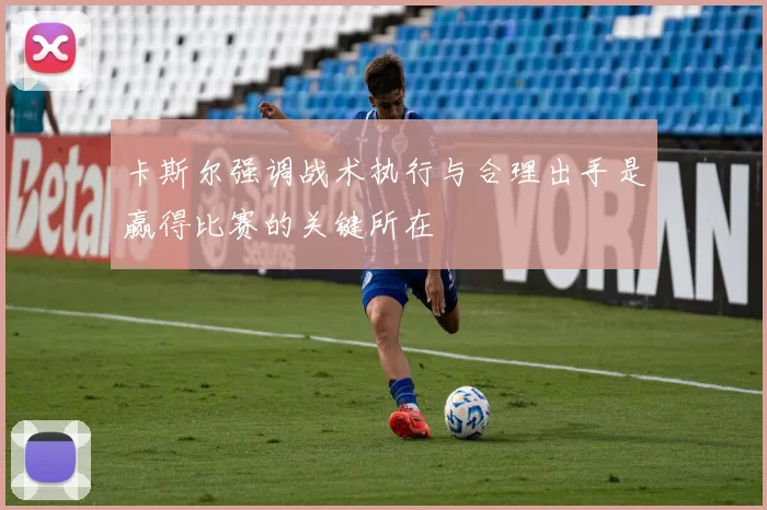 卡斯尔强调战术执行与合理出手是赢得比赛的关键所在